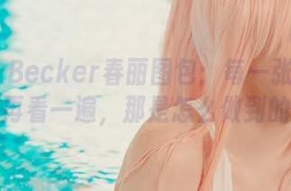Alina Becker春丽图包：每一张都能逼你再看一遍，那是怎么做到的？